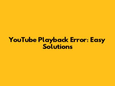 YouTube Playback Error: Easy Solutions