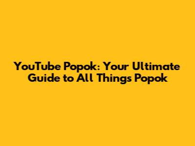 YouTube Popok: Your Ultimate Guide to All Things Popok