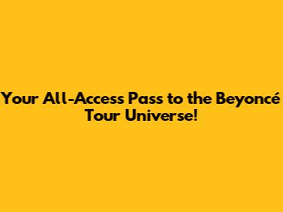 Your All-Access Pass to the Beyoncé Tour Universe!
