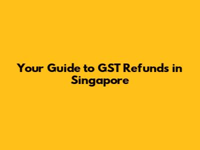 Your Guide to GST Refunds in Singapore