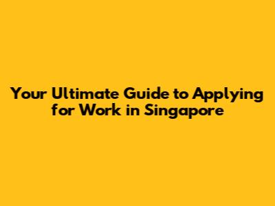 Your Ultimate Guide to Applying for Work in Singapore