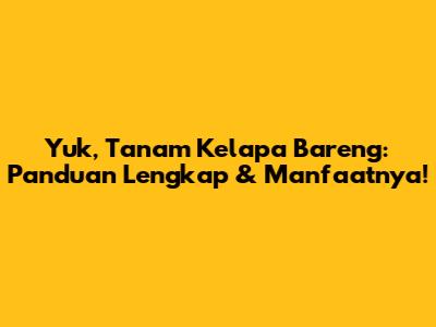 Yuk, Tanam Kelapa Bareng: Panduan Lengkap & Manfaatnya!