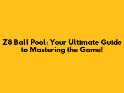 Z8 Ball Pool: Your Ultimate Guide to Mastering the Game!