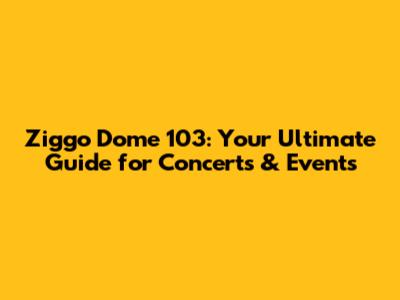 Ziggo Dome 103: Your Ultimate Guide for Concerts & Events