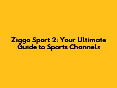 Ziggo Sport 2: Your Ultimate Guide to Sports Channels