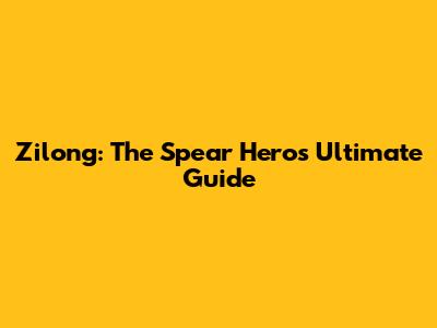 Zilong: The Spear Hero's Ultimate Guide