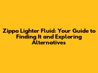 Zippo Lighter Fluid: Your Guide to Finding It and Exploring Alternatives