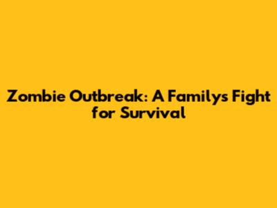Zombie Outbreak: A Family's Fight for Survival
