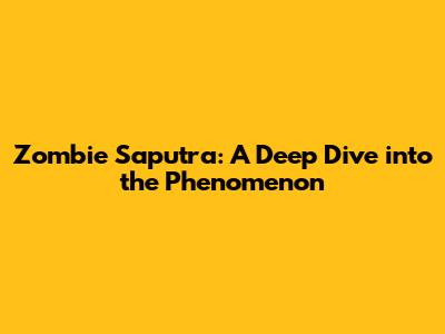 Zombie Saputra: A Deep Dive into the Phenomenon