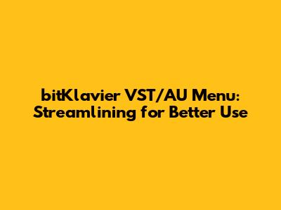 bitKlavier VST/AU Menu: Streamlining for Better Use