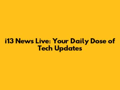 i13 News Live: Your Daily Dose of Tech Updates