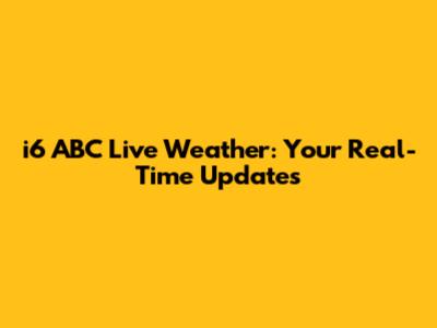 i6 ABC Live Weather: Your Real-Time Updates