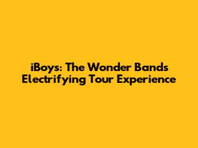 iBoys: The Wonder Band's Electrifying Tour Experience