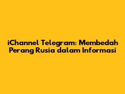 iChannel Telegram: Membedah Perang Rusia dalam Informasi