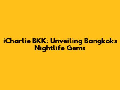 iCharlie BKK: Unveiling Bangkok's Nightlife Gems