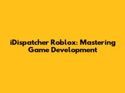 iDispatcher Roblox: Mastering Game Development