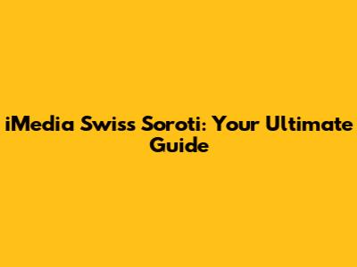 iMedia Swiss Soroti: Your Ultimate Guide