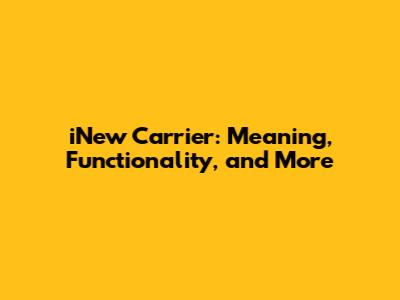iNew Carrier: Meaning, Functionality, and More