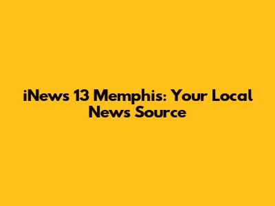 iNews 13 Memphis: Your Local News Source