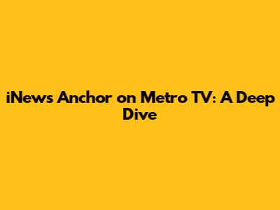 iNews Anchor on Metro TV: A Deep Dive