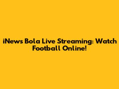 iNews Bola Live Streaming: Watch Football Online!