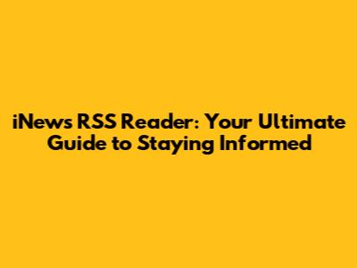 iNews RSS Reader: Your Ultimate Guide to Staying Informed