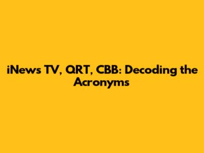 iNews TV, QRT, CBB: Decoding the Acronyms