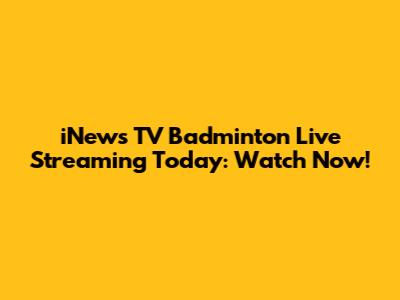 iNews TV Badminton Live Streaming Today: Watch Now!