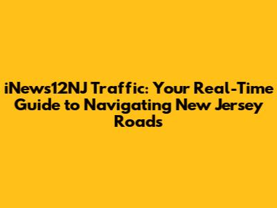 iNews12NJ Traffic: Your Real-Time Guide to Navigating New Jersey Roads