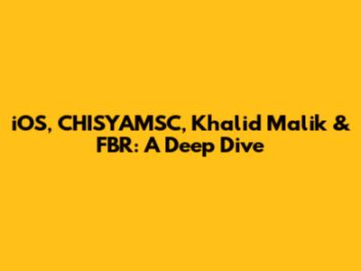 iOS, CHISYAMSC, Khalid Malik & FBR: A Deep Dive