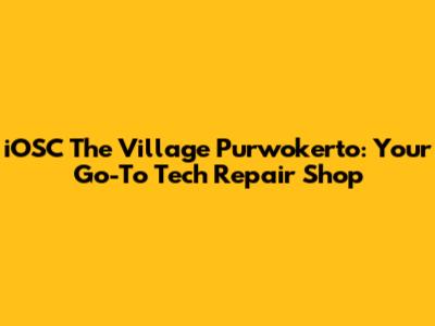 iOSC The Village Purwokerto: Your Go-To Tech Repair Shop