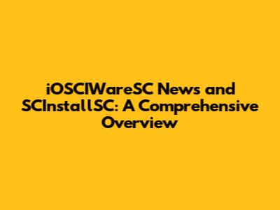 iOSCIWareSC News and SCInstallSC: A Comprehensive Overview