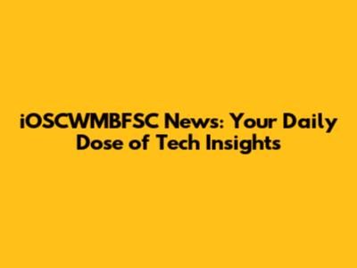 iOSCWMBFSC News: Your Daily Dose of Tech Insights