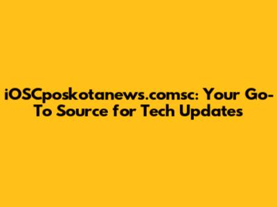iOSCposkotanews.comsc: Your Go-To Source for Tech Updates