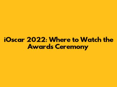 iOscar 2022: Where to Watch the Awards Ceremony