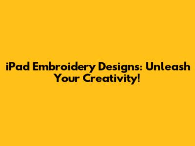 iPad Embroidery Designs: Unleash Your Creativity!