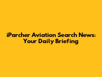 iParcher Aviation Search News: Your Daily Briefing
