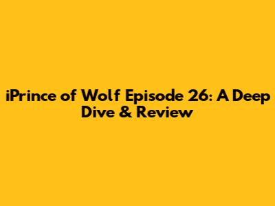 iPrince of Wolf Episode 26: A Deep Dive & Review