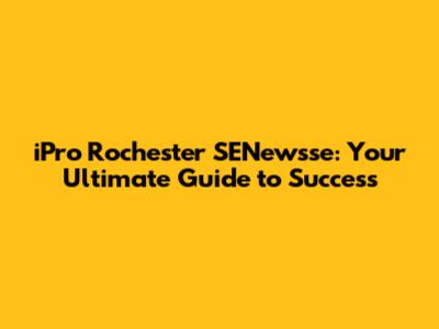 iPro Rochester SENewsse: Your Ultimate Guide to Success