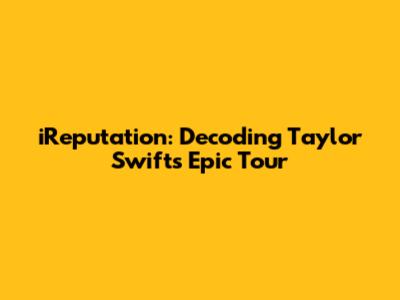 iReputation: Decoding Taylor Swift's Epic Tour