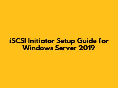 iSCSI Initiator Setup Guide for Windows Server 2019