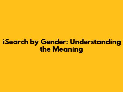 iSearch by Gender: Understanding the Meaning