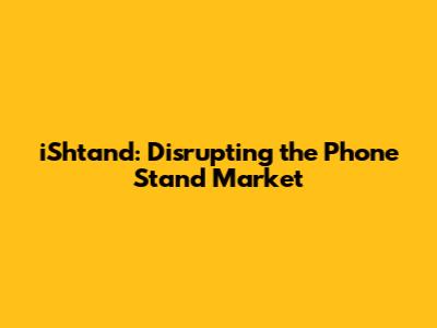iShtand: Disrupting the Phone Stand Market