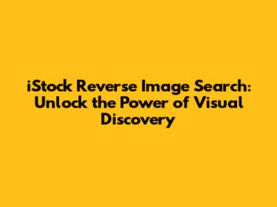 iStock Reverse Image Search: Unlock the Power of Visual Discovery