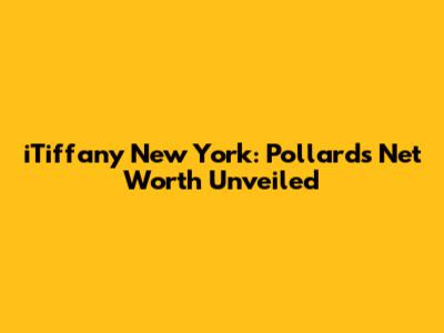 iTiffany New York: Pollard's Net Worth Unveiled