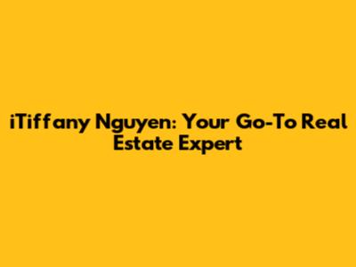 iTiffany Nguyen: Your Go-To Real Estate Expert