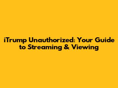 iTrump Unauthorized: Your Guide to Streaming & Viewing