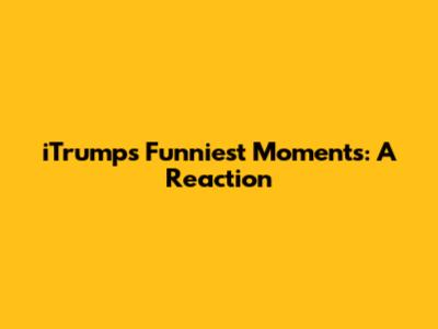 iTrumps' Funniest Moments: A Reaction