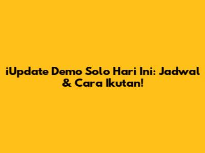 iUpdate Demo Solo Hari Ini: Jadwal & Cara Ikutan!