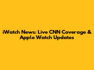 iWatch News: Live CNN Coverage & Apple Watch Updates